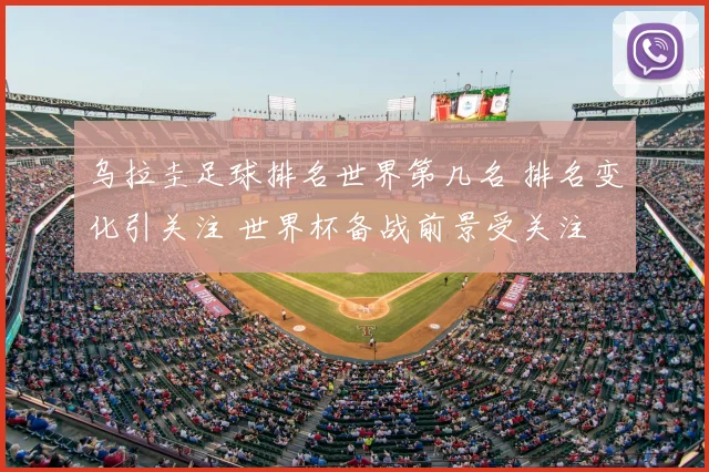 乌拉圭足球排名世界第几名 排名变化引关注 世界杯备战前景受关注