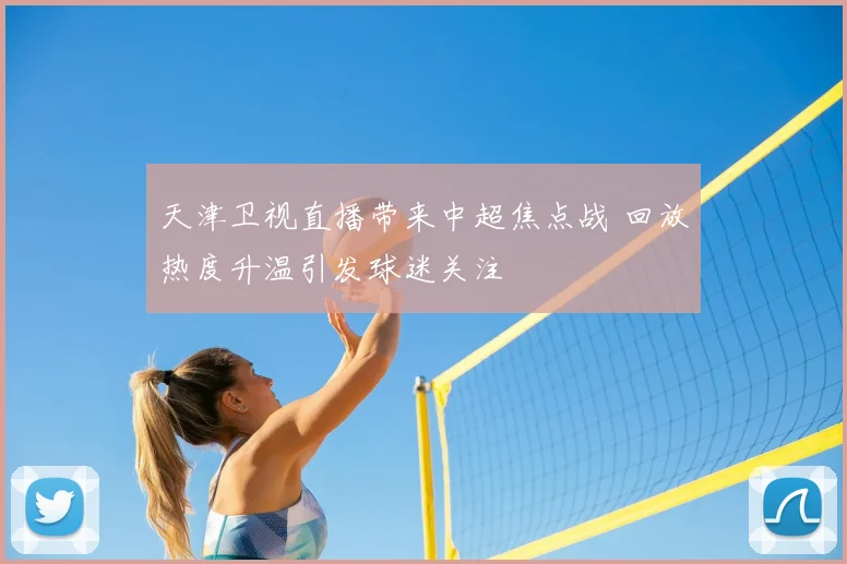 天津卫视直播带来中超焦点战 回放热度升温引发球迷关注