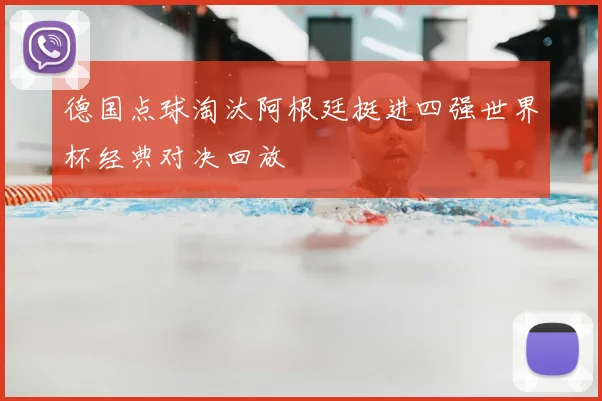 德国点球淘汰阿根廷挺进四强世界杯经典对决回放