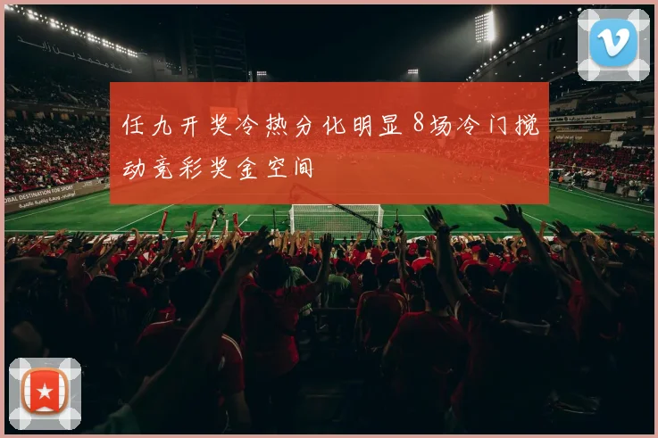 任九开奖冷热分化明显 8场冷门搅动竞彩奖金空间